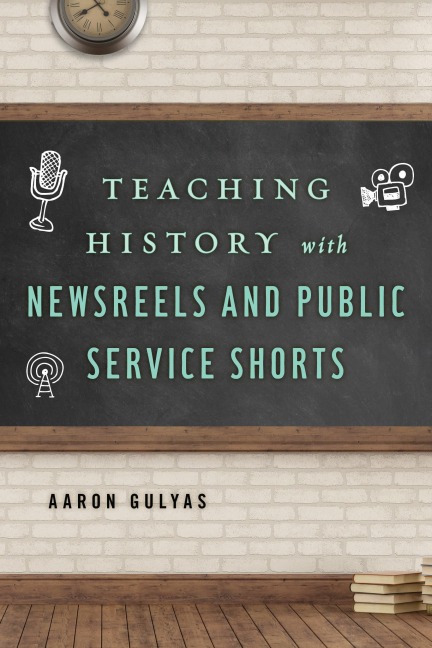 Teaching History with Newsreels and Public Service Shorts - Aaron Gulyas