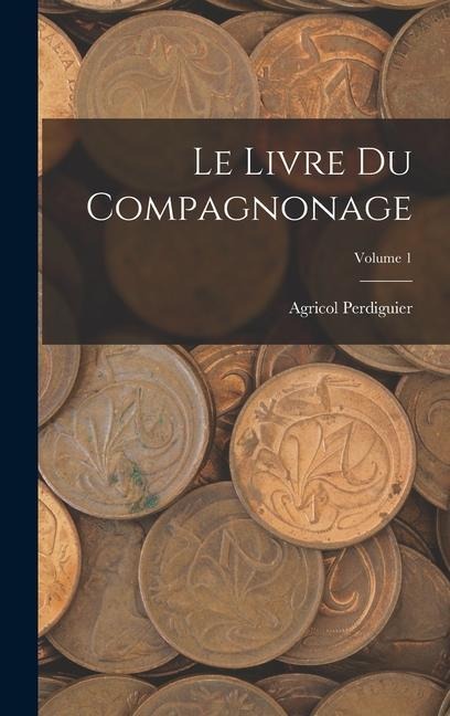 Le Livre Du Compagnonage; Volume 1 - Agricol Perdiguier
