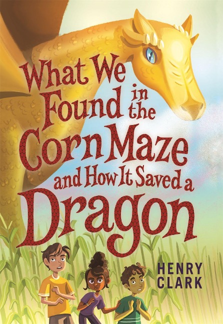 What We Found in the Corn Maze and How It Saved a Dragon - Henry Clark