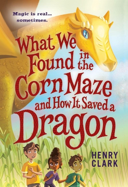 What We Found in the Corn Maze and How It Saved a Dragon - Henry Clark