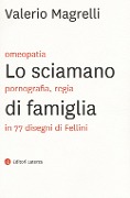 Cover-Bild zum Titel 'Lo sciamano di famiglia. Omeopatia, pornogragfia, regia in 77 disegni di Fellini' von 'Valerio Magrelli'