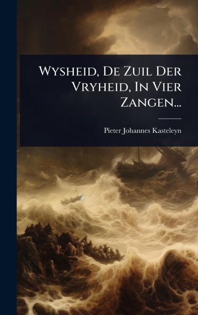 Wysheid, De Zuil Der Vryheid, In Vier Zangen... - Pieter Johannes Kasteleyn