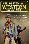 Die besten 13 Western Februar 2023 - Alfred Bekker, Pete Hackett, Barry Gorman