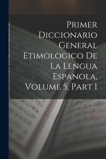 Primer Diccionario General Etimologico De La Lengua Espanola, Volume 5, part 1 - Anonymous