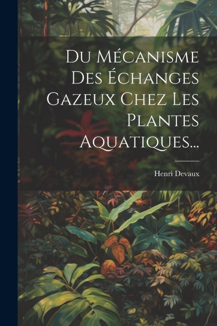 Du Mécanisme Des Échanges Gazeux Chez Les Plantes Aquatiques... - Henri Devaux