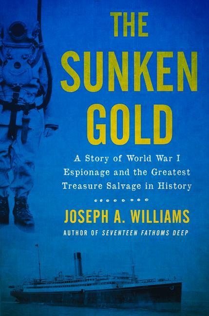 The Sunken Gold: A Story of World War I Espionage and the Greatest Treasure Salvage in History - Joseph A. Williams