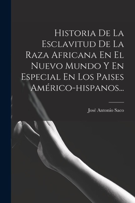 Historia De La Esclavitud De La Raza Africana En El Nuevo Mundo Y En Especial En Los Paises Américo-hispanos... - José Antonio Saco
