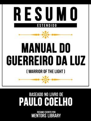 Resumo Estendido - Manual Do Guerreiro Da Luz (Warrior Of The Light) - Baseado No Livro De Paulo Coelho - Mentors Library