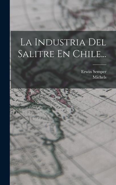 La Industria Del Salitre En Chile... - Erwin Semper, Michels