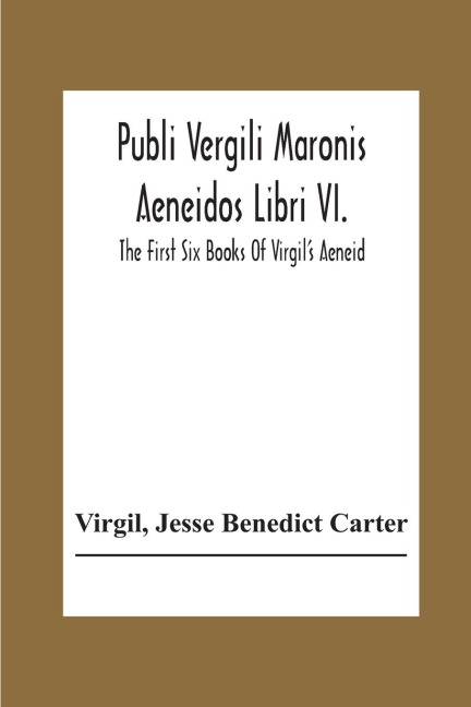 Publi Vergili Maronis Aeneidos Libri Vi. - Virgil, Jesse Benedict Carter