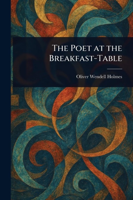 The Poet at the Breakfast-Table - Oliver Wendell Holmes
