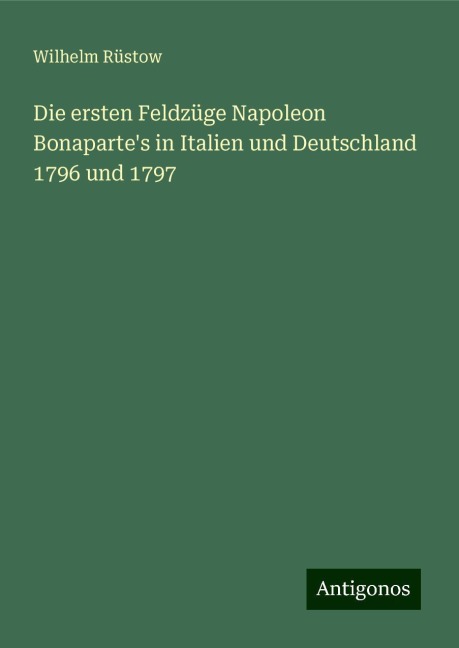 Die ersten Feldzüge Napoleon Bonaparte's in Italien und Deutschland 1796 und 1797 - Wilhelm Rüstow