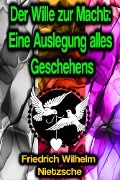Cover-Bild zum Titel 'Der Wille zur Macht: Eine Auslegung alles Geschehens' von 'Friedrich Wilhelm Nietzsche'