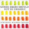 Gummi Bears Should Not Be Organic: And Other Opinions I Can't Back Up with Facts - Stefanie Wilder-Taylor