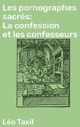 Les pornographes sacrés: La confession et les confesseurs - Léo Taxil