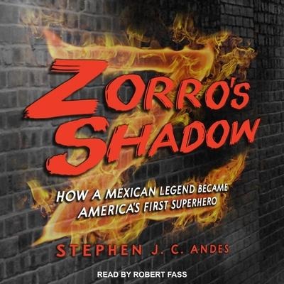 Zorro's Shadow Lib/E: How a Mexican Legend Became America's First Superhero - Stephen J. C. Andes