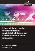 Cover-Bild zum Titel 'Libro di testo sulle trasformazioni matriciali di base per l'elaborazione delle immagini' von 'K J Ghanashyam, Vatsala G A'