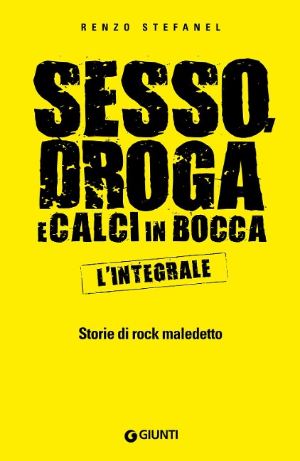 Sesso, droga, calci in bocca. Storie del rock maledetto. L'integrale - Renzo Stefanel