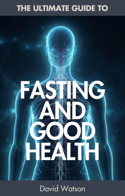 The Ultimate Guide To Fasting And Good Health - David Watson