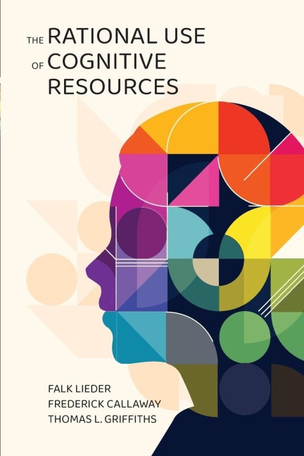 The Rational Use of Cognitive Resources - Falk Lieder, Frederick Callaway, Thomas L. Griffiths