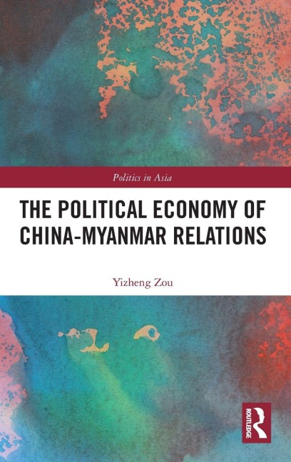 The Political Economy of China-Myanmar Relations - Yizheng Zou