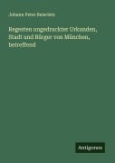 Cover-Bild zum Titel 'Regesten ungedruckter Urkunden, Stadt und Bürger von München, betreffend' von 'Johann Peter Beierlein'