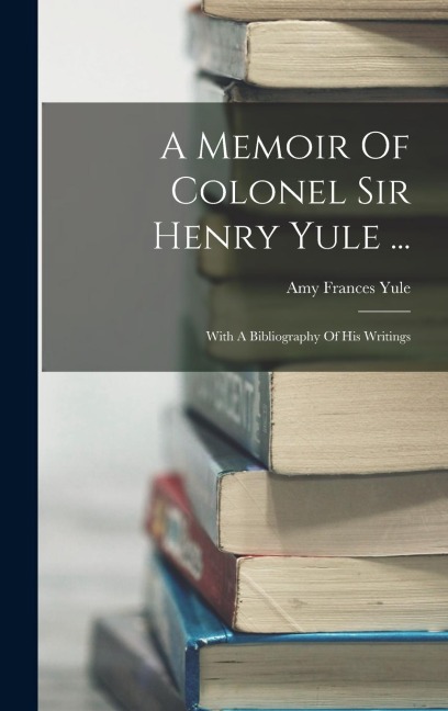 A Memoir Of Colonel Sir Henry Yule ... - Amy Frances Yule