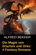 Cover-Bild zum Titel 'Die Magie von Drachen und Orks: 4 Fantasy Romane' von 'Alfred Bekker'