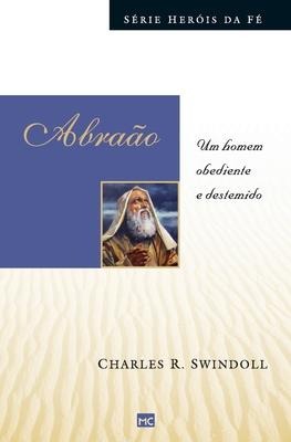Abraão: Um homem obediente e destemido - Charles Swindoll