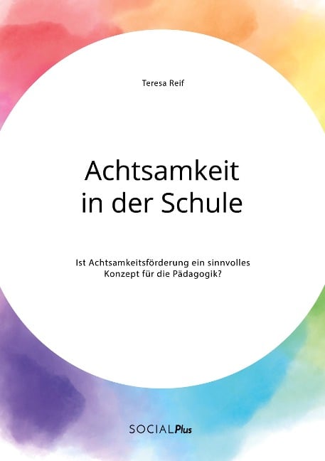 Achtsamkeit in der Schule. Ist Achtsamkeitsförderung ein sinnvolles Konzept für die Pädagogik? - Teresa Reif