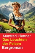 Cover-Bild zum Titel 'Das Leuchten der Felsen: Bergroman' von 'Manfred Plattner'