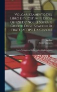 Cover-Bild zum Titel 'Volgarizzamento Del Libro De' Costumi E Degli Offizii De' Nobili Sopra Il Giuoco Degli Scacchi Di Frate Jacopo Da Cessole: Tratto Nuovamente Da Un Cod' von 'Jacobus, Pietro Marocco'