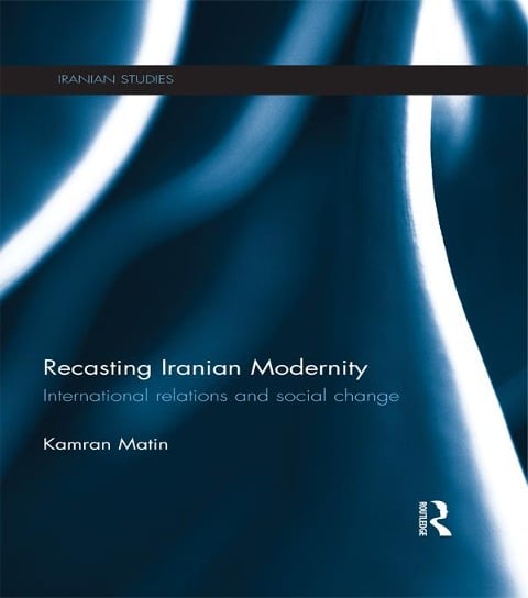 Recasting Iranian Modernity - Kamran Matin
