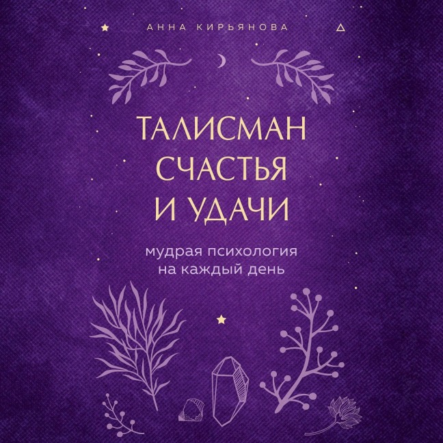 Talisman schastya i udachi. Mudraya psihologiya na kazhdyy den - Anna Kiryanova