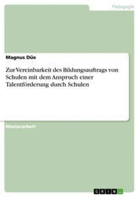Zur Vereinbarkeit des Bildungsauftrags von Schulen mit dem Anspruch einer Talentförderung durch Schulen - Magnus Düe