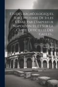 Cover-Bild zum Titel 'Etudes Archéologiques Sur L'histoire De Jules César Par L'empereur Napoléon Iii, Et Sur La Carte Officielle Des Gaules...' von 'Léon Fallue'