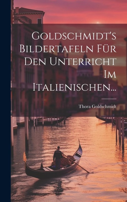 Goldschmidt's Bildertafeln Für Den Unterricht Im Italienischen... - Thora Goldschmidt