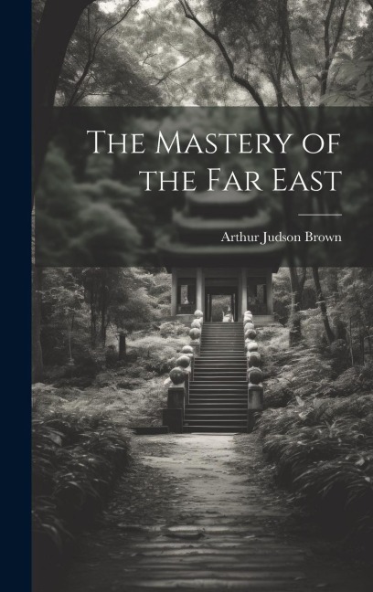 The Mastery of the Far East - Arthur Judson Brown
