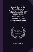 Cover-Bild zum Titel 'Resolutions of the General Court of Proprietors of East-India Stock, Relative to an Application to Parliament for a Renewal of Their Exclusive Privileges' von ''