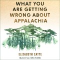 What You Are Getting Wrong about Appalachia Lib/E - Elizabeth Catte