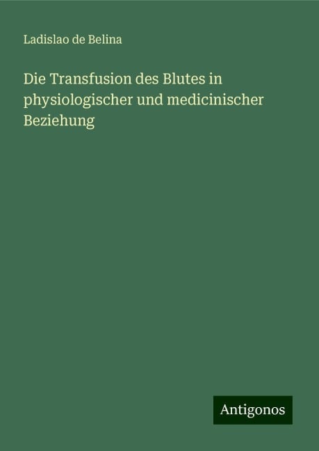 Die Transfusion des Blutes in physiologischer und medicinischer Beziehung - Ladislao de Belina