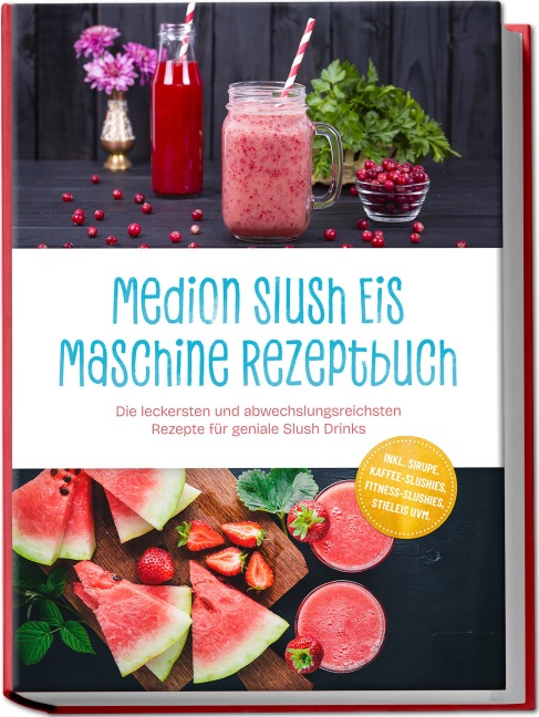 Medion Slush Eis Maschine Rezeptbuch: Die leckersten und abwechslungsreichsten Rezepte für geniale Slush Drinks - inkl. Sirupe, Kaffee-Slushies, Fitness-Slushies, Stieleis uvm. - Maria Bretanitz