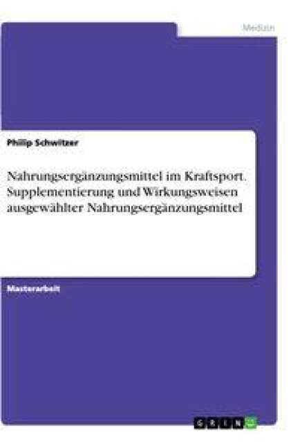 Nahrungsergänzungsmittel im Kraftsport. Supplementierung und Wirkungsweisen ausgewählter Nahrungsergänzungsmittel - Philip Schwitzer