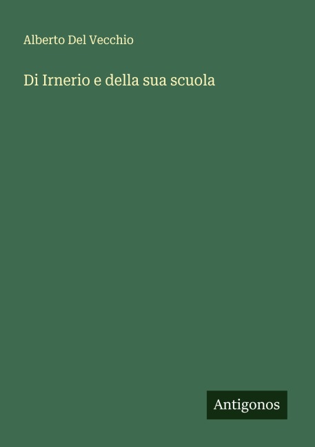 Di Irnerio e della sua scuola - Alberto Del Vecchio