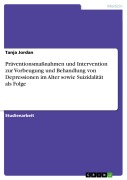 Cover-Bild zum Titel 'Präventionsmaßnahmen und Intervention zur Vorbeugung und Behandlung von Depressionen im Alter sowie Suizidalität als Folge' von 'Tanja Jordan'