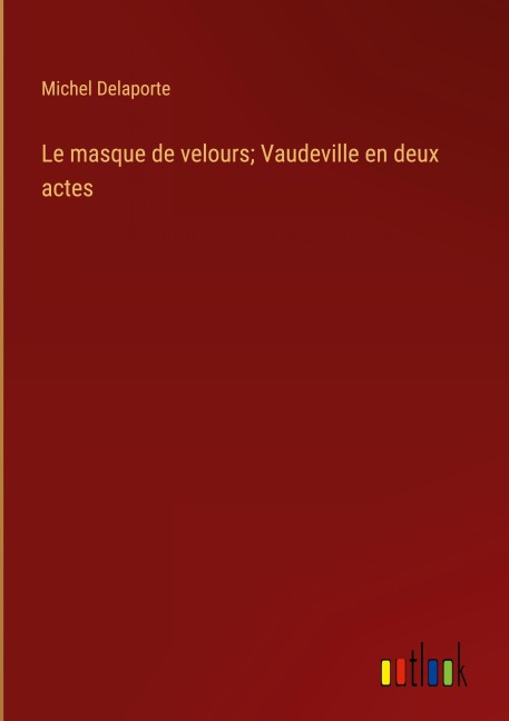 Le masque de velours; Vaudeville en deux actes - Michel Delaporte