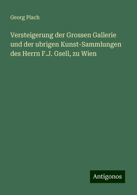 Versteigerung der Grossen Gallerie und der ubrigen Kunst-Sammlungen des Herrn F.J. Gsell, zu Wien - Georg Plach