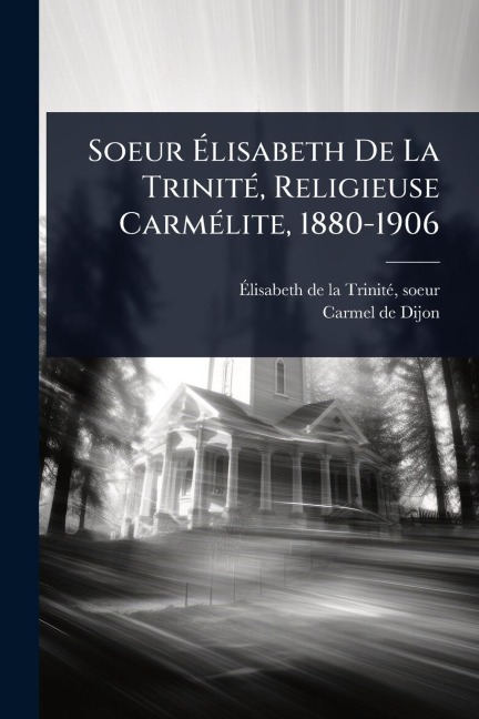 Soeur Ãlisabeth De La TrinitÃ(c), Religieuse CarmÃ(c)lite, 1880-1906 - Carmel De Dijon