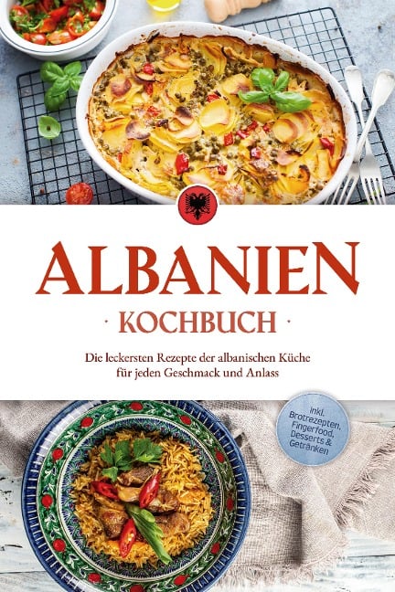 Albanien Kochbuch: Die leckersten Rezepte der albanischen Küche für jeden Geschmack und Anlass - inkl. Brotrezepten, Fingerfood, Desserts & Getränken - Maria Ahmeti