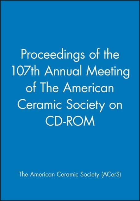 Proceedings of the 107th Annual Meeting of the American Ceramic Society on CD-ROM - Acers (American Ceramics Society The)